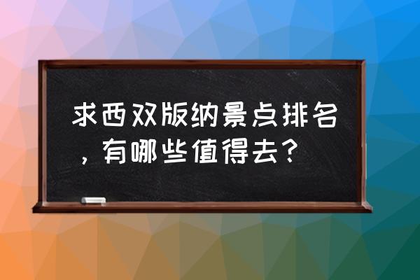 西双版纳必去景点排名 求西双版纳景点排名，有哪些值得去？