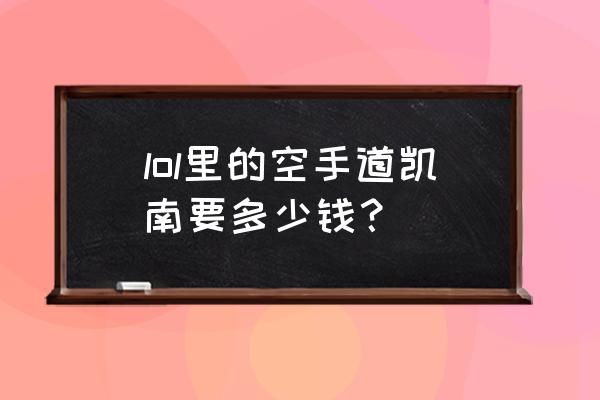 空手道凯南什么梗 lol里的空手道凯南要多少钱？