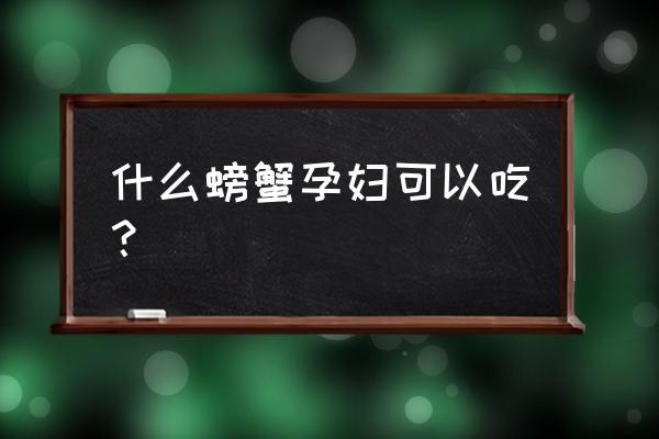 孕妇可以吃哪种螃蟹 什么螃蟹孕妇可以吃？