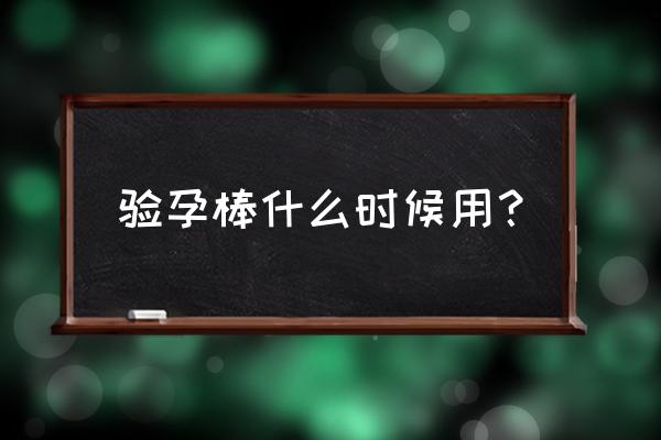 验孕棒什么时候测都行吗 验孕棒什么时候用？