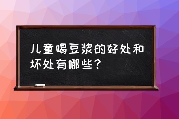 豆浆的好处与坏处 儿童喝豆浆的好处和坏处有哪些？