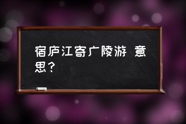 宿桐庐寄广陵旧游译文 宿庐江寄广陵游 意思？