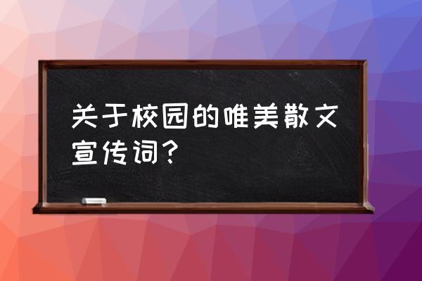 优美校园散文 关于校园的唯美散文宣传词？