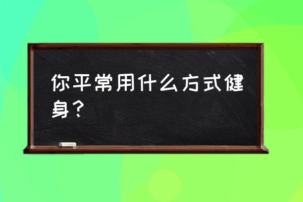 日常健身方法 你平常用什么方式健身？