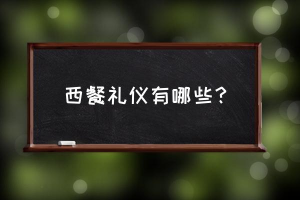 西餐礼仪详解大全 西餐礼仪有哪些？