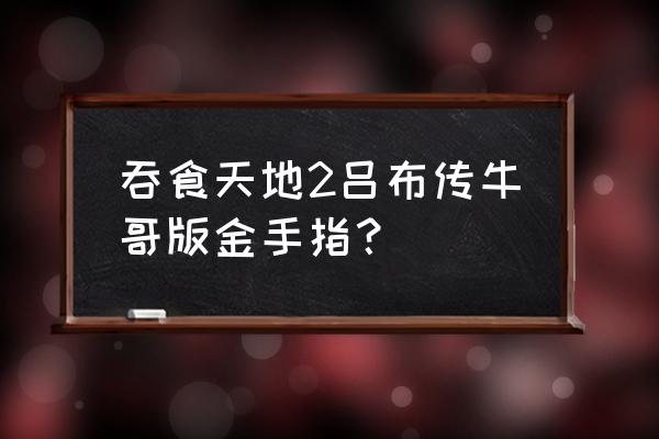 吞食天地2重制版金手指 吞食天地2吕布传牛哥版金手指？