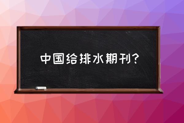 《给水排水》 中国给排水期刊？