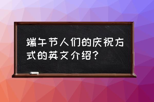 端午节活动英语 端午节人们的庆祝方式的英文介绍？