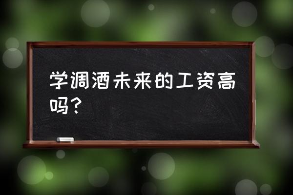 调酒师学徒一个月工资 学调酒未来的工资高吗？