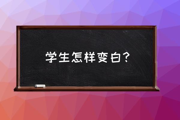 学生用简单的方法变白 学生怎样变白？