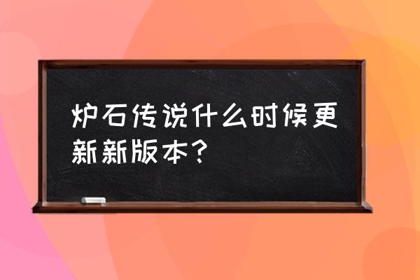 炉石传说新版本时间 炉石传说什么时候更新新版本？