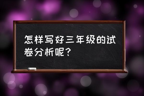 三上数学期末质量分析 怎样写好三年级的试卷分析呢？