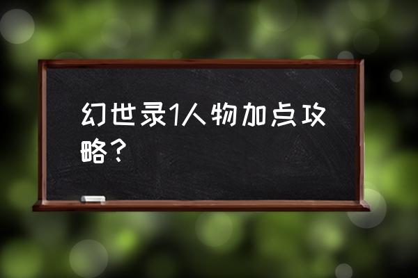 幻世录1加点攻略 幻世录1人物加点攻略？