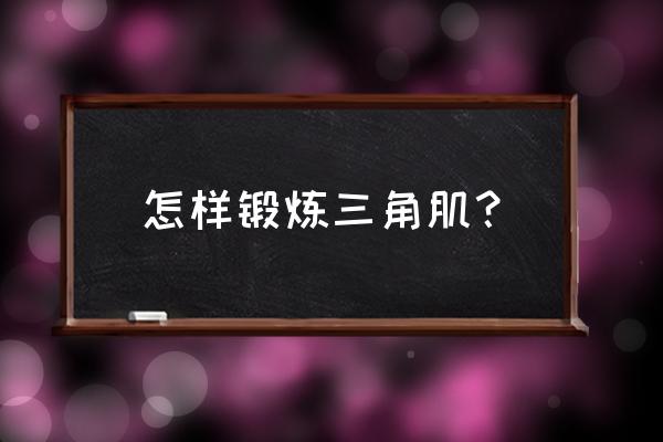 简述三角肌的训练方法 怎样锻炼三角肌？