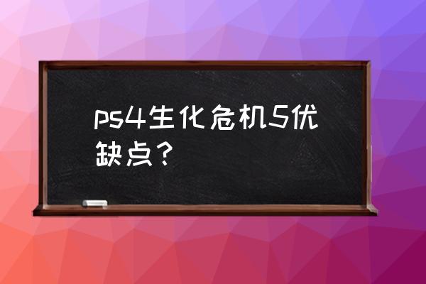 生化危机5单机游戏 ps4生化危机5优缺点？