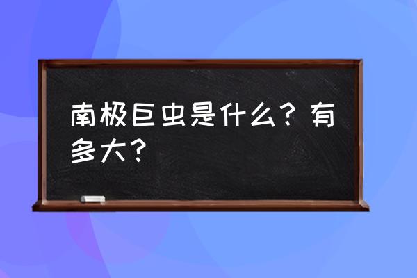 南极巨虫最怕什么 南极巨虫是什么？有多大？