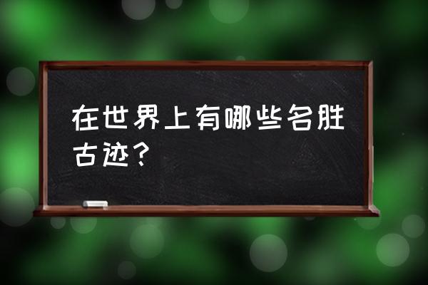 世界名胜古迹简介 在世界上有哪些名胜古迹？