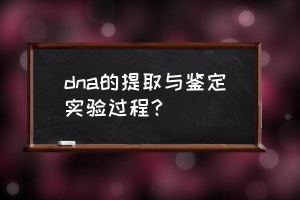 dna提取步骤 dna的提取与鉴定实验过程？