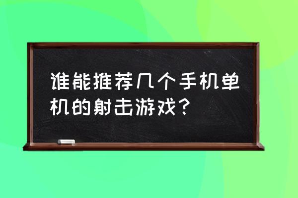 手机单机射击游戏 谁能推荐几个手机单机的射击游戏？