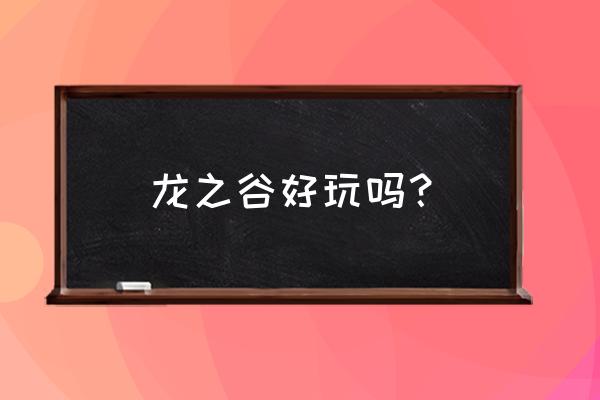 浦口龙之谷好玩吗 龙之谷好玩吗？