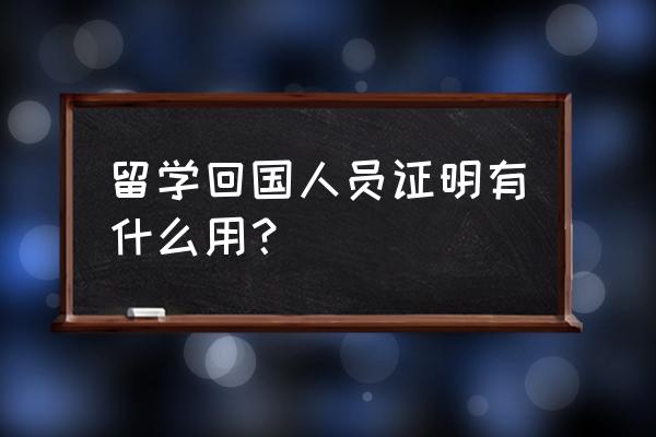 留学回国人员证明用途 留学回国人员证明有什么用？