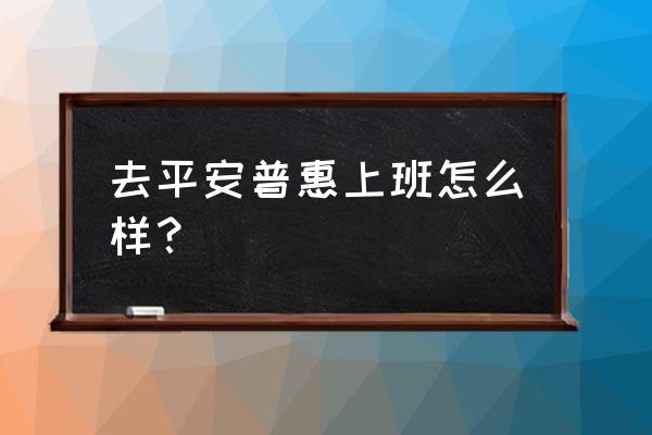 在平安普惠工作一年感受 去平安普惠上班怎么样？