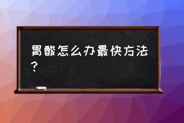 胃酸怎么办快速解决方法 胃酸怎么办最快方法？