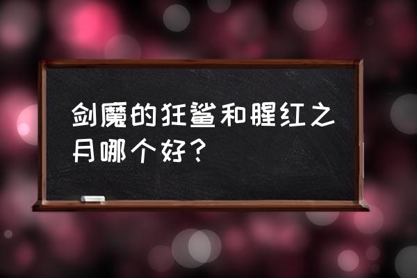 猩红之月剑魔 剑魔的狂鲨和腥红之月哪个好？