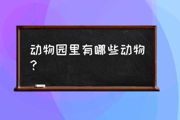 动物园里有什么动物 动物园里有哪些动物？