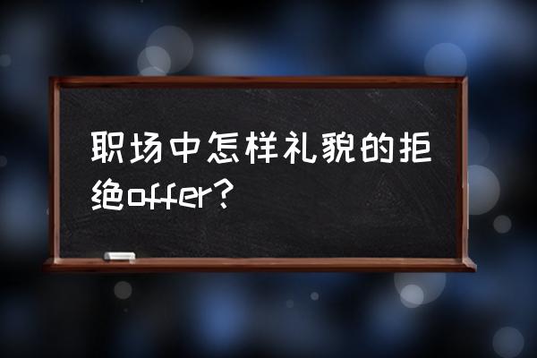 如何礼貌的拒绝offer 职场中怎样礼貌的拒绝offer？