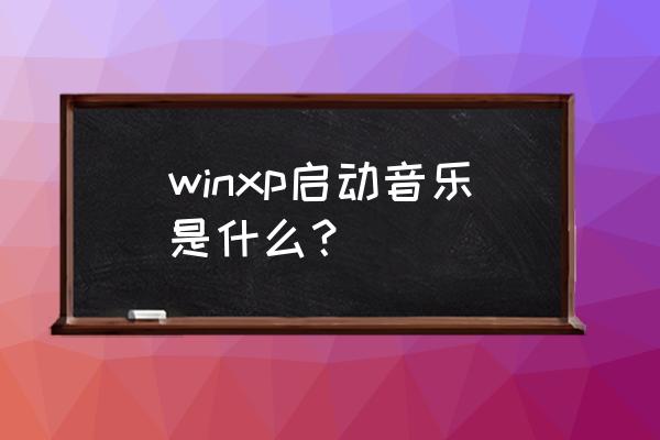 月光水岸啥意思 winxp启动音乐是什么？