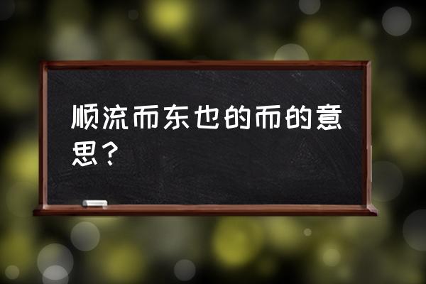 顺流而东也的而的用法 顺流而东也的而的意思？