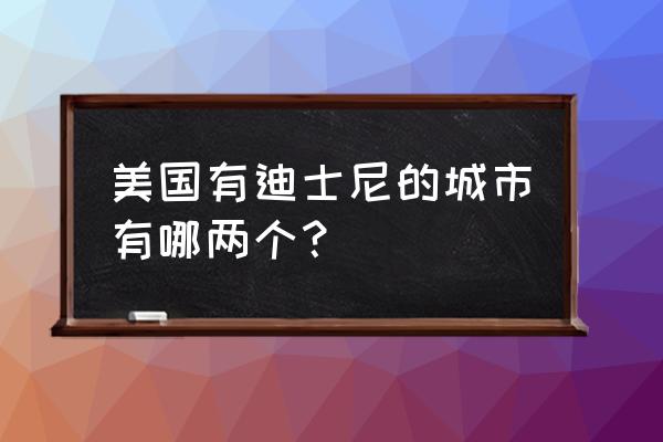 美国奥兰多迪士尼乐园 美国有迪士尼的城市有哪两个？