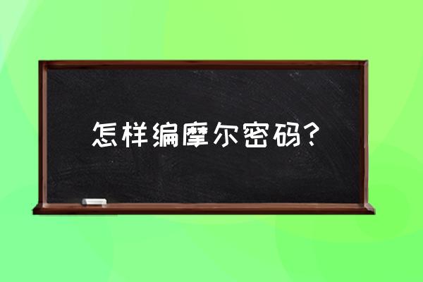 莫尔斯密码26个字母 怎样编摩尔密码？