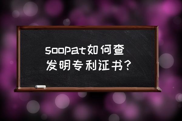 soopat看全国专利数据 soopat如何查发明专利证书？