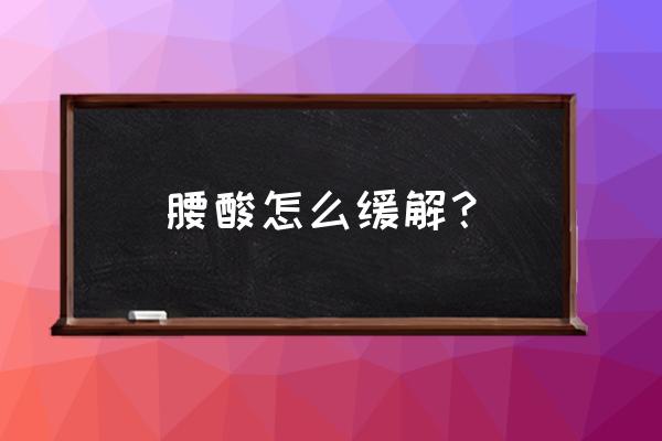 怎么缓解腰酸 腰酸怎么缓解？