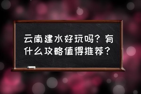 云南建水好玩吗 云南建水好玩吗？有什么攻略值得推荐？