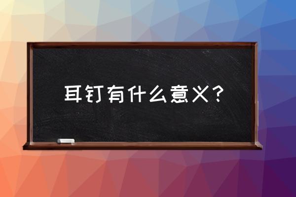 耳钉的寓意是什么意思 耳钉有什么意义？