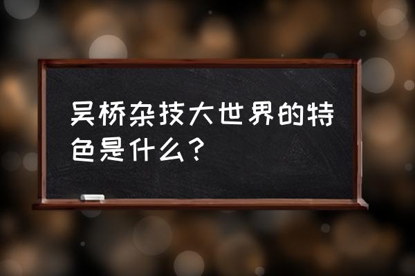 吴桥杂技团单车上人 吴桥杂技大世界的特色是什么？