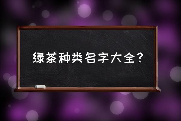 绿茶的分类 绿茶种类名字大全？