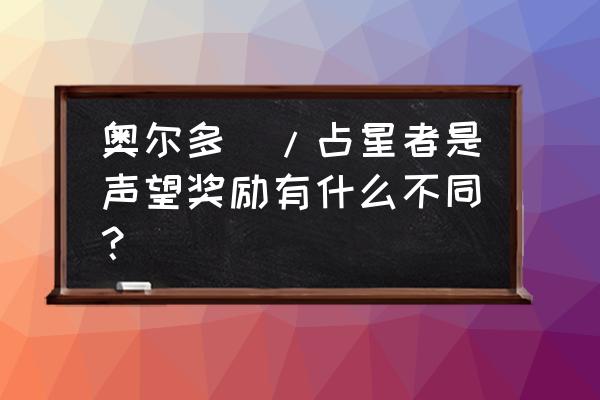 奥尔多和占星者声望奖励 奥尔多\/占星者是声望奖励有什么不同？