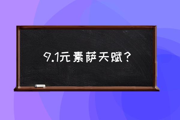 9.1元素萨满天赋 9.1元素萨天赋？