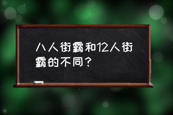 12人街霸 八人街霸和12人街霸的不同？