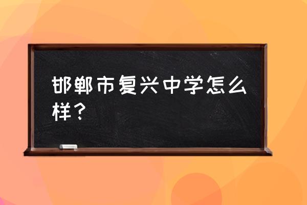 邯郸市复兴中学多少亩 邯郸市复兴中学怎么样？