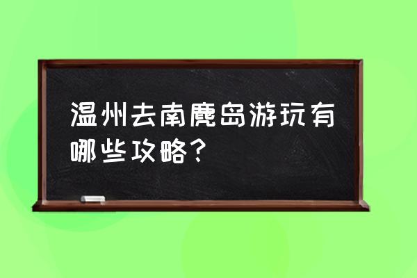 温州南麂岛旅游攻略 温州去南麂岛游玩有哪些攻略？