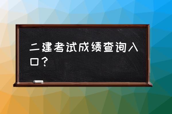 二建考试成绩查询入口 二建考试成绩查询入口？