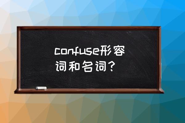 confuse confuse形容词和名词？