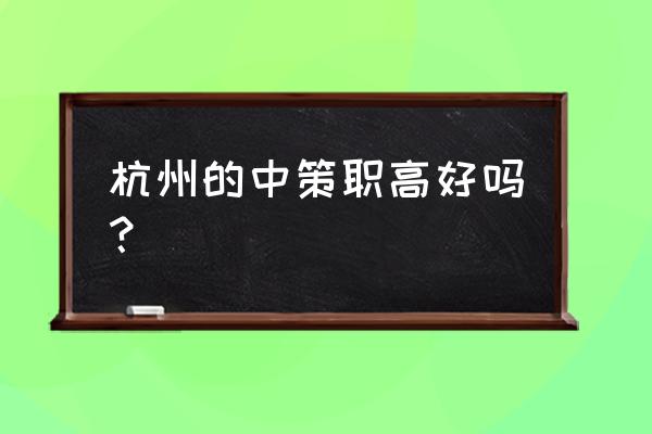 杭州中策职高好不好 杭州的中策职高好吗？