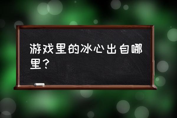 极寒风暴为什么叫冰心 游戏里的冰心出自哪里？