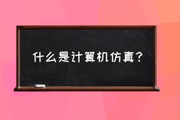 计算机的仿真的实质是什么 什么是计算机仿真？